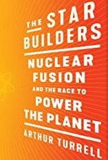 The Star Builders: Nuclear Fusion and the Race to Power the Planet The Star Builders: Nuclear Fusion and the Race to Power the Planet