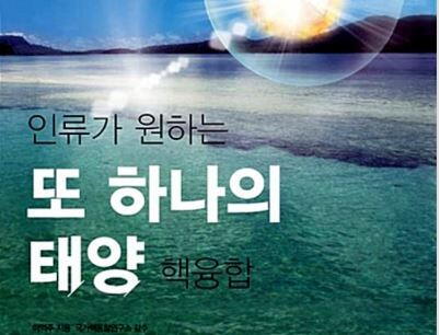 인류가 원하는 또 하나의 태양 핵융합 인류가 원하는 또 하나의 태양 핵융합